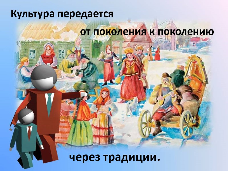 Культура передается от поколения к поколению через традиции.